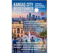 KANSAS CITY REISEFÜHRER 2026: Essen, Spielen, Übernachten- Der Reiseführer 2026 zu Kansas Citys besten Barbecue-, Musik- und Kulturangeboten mit interaktiver Karte