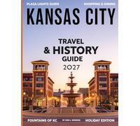 KANSAS CITY TRAVEL & HISTORY GUIDE 2027 (FULL COLOR): Explore the Heart of the Midwest; Uncover Its Rich History, Iconic Landmarks, and Hidden Treasures for an Unforgettable Experience