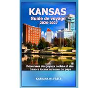 KANSAS Guide de voyage 2026-2027: Découvrez des joyaux cachés et des trésors locaux au cœur du pays (CATRINA FRITZ TRAVEL GUIDE (TRANSLATION))