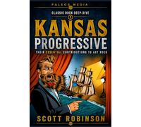 Kansas Progressive: Their Essential Contributions to Art Rock: 11 (Classic Rock Deep Dive)