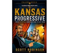 Kansas Progressive: Their Essential Contributions to Art Rock (Classic Rock Deep Dive)