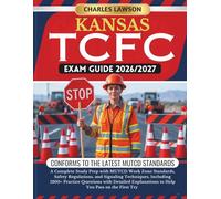 KANSAS TCFC EXAM GUIDE 2026/2027: A Complete Study Prep with MUTCD Work Zone Standards, Safety Regulations, and Signaling Techniques, Including 1200+ ... to Help You Pass on the First Try