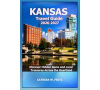 KANSAS Travel Guide 2026-2027: Discover Hidden Gems and Local Treasures Across the Heartland (CATRINA FRITZ TRAVEL GUIDE)