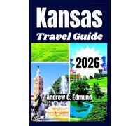 KANSAS TRAVEL GUIDE 2026: Explore Prairie Landscapes, Historic Trails, Small Town Charm, Scenic routes and more