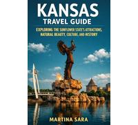 KANSAS TRAVEL GUIDE: EXPLORING THE SUNFLOWER STATE’S ATTRACTIONS, NATURAL BEAUTY, CULTURE, AND HISTORY