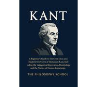 Kant: A Beginner's Guide to the Core Ideas and Modern Relevance of Immanuel Kant, Including the Categorical Imperative, Deontology, and the Nature of Human Knowledge (Western Philosophy)