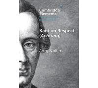 Kant on Respect (Achtung) (Elements in the Philosophy of Immanuel Kant)