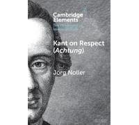 Kant on Respect (Achtung) (Elements in the Philosophy of Immanuel Kant)