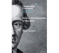 Kant on the Rationality of Morality (Elements in the Philosophy of Immanuel Kant)