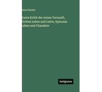 Kants Kritik der reinen Vernunft, Fichtes Leben und Lehre, Spinozas Leben und Charakter