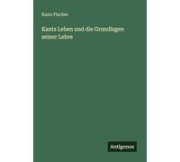 Kants Leben und die Grundlagen seiner Lehre