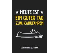 Kanu Fahren Geschenk - Heute ist ein guter Tag zum Kanufahren: Praktisches Notizbuch als Perfektes Geschenke für Kanufahrer