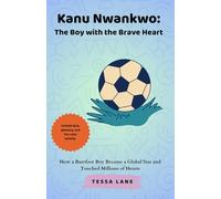 Kanu Nwankwo: The Boy with the Brave Heart: How a Barefoot Boy Became a Global Star and Touched Millions of Hearts
