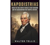 Kapodistrias: Inside the True Story of Greece’s First Governor and the Assassination That Shaped a Nation: 6 (True Story Behind the Screen)
