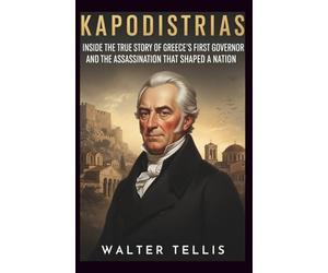 Kapodistrias: Inside the True Story of Greece’s First Governor and the Assassination That Shaped a Nation: 6 (True Story Behind the Screen)