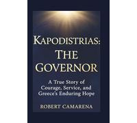 Kapodistrias: The Governor: A True Story of Courage, Service, and Greece’s Enduring Hope