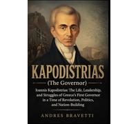 KAPODISTRIAS (THE GOVERNOR): Ioannis Kapodistrias: The Life, Leadership, and Struggles of Greece’s First Governor in a Time of Revolution, Politics, and Nation-Building