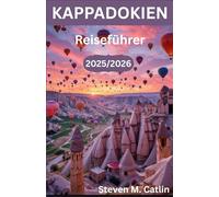 Kappadokien Reiseführer 2025/2026: Auf den Spuren des Geistes eines alten Landes, in dem Wind, Licht und Menschlichkeit über Jahrtausende hinweg ein Meisterwerk geschaffen haben