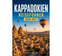 KAPPADOKIEN Reiseführer 2026-2027: Clever budgetieren und richtig packen für Höhlenaufenthalte, Trekkingrouten und die lokale Küche