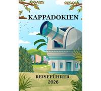 KAPPADOKIEN-REISEFÜHRER 2026: „Aktualisierte Reiserouten für 2026, Tipps zur Heißluftballonfahrt, Höhlenhotels, Kulinarisches, Kultur- und Reisetipps“