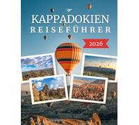 KAPPADOKIEN REISEFÜHRER 2026: Der ultimative Guide zu Heißluftballons, Feenkaminen, antiken unterirdischen Städten, Höhlenhotels, versteckten Tälern, ... Abenteuern und wertvollen Insidertipps