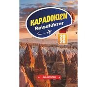 KAPPADOKIEN Reiseführer 2026: Höhlenhotels, Übernachtungsmöglichkeiten, Talwanderungen, Ballonrouten und Reisetipps durch die surreale Landschaft der Türkei