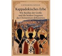 Kappadokisches Erbe : Wie Basilius der Große und die beiden Gregoren das Christentum definierten: Kirchenväter, nizäische Orthodoxie und geistliche Bildung im byzantinischen Kappadokien