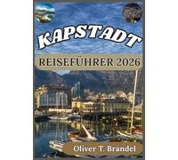 KAPSTADT REISEFÜHRER 2026: Entdecken Sie Kapstadts beste Attraktionen, Kulinarik und Abenteuer (Oliver T. Brandels Welt navigations führer)