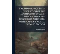 Karamania, or, a Brief Description of the South Coast of Asia-Minor and of the Remains of Antiquity. With Plans, Views, etc. Second Edition