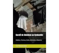 Karatê do Shotokan ao Kyokushin:: Didática, Técnicas, Estilo, Definições e Maestria