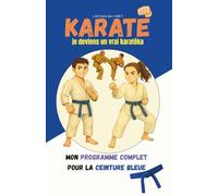 KARATÉ: Je deviens un vrai karatéka: Mon programme complet Ceinture bleue