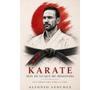 Karate, más de lo que imaginaba: Un arte marcial que abre el camino hacia lo mejor de nosotros