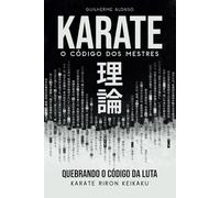 KARATE O CÓDIGO DOS MESTRES: QUEBRANDO O CÓDIGO DA LUTA