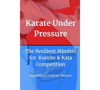 Karate Under Pressure: The Resilient Mindset for Kumite and Kata Competition: 4 (Karate for Life Series: Harmony for Mind, Body, Spirit)