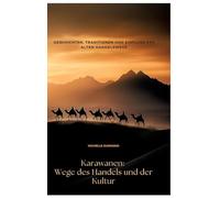 Karawanen: Wege des Handels und der Kultur:Geschichten, Traditionen und Einfluss der alten Handelswege