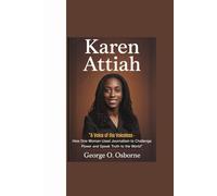 KAREN ATTIAH: “A Voice of the Voiceless - How One Woman Used Journalism to Challenge Power and Speak Truth to the World”