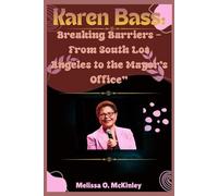 Karen Bass: Breaking Barriers - From South Los Angeles to the Mayor’s Office: “How the First Woman Mayor of Los Angeles Redefined Leadership and ... Iconic Leaders and Their Enduring Legacies)