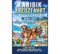 Karibik Kreuzfahrt Reiseführer 2026-2027 für Einsteiger & Fortgeschrittene: Kleine Antillen - Antigua, Barbados, Aruba, Curaçao & mehr - Häfen, Landausflüge, Strände, Routen & Tipps