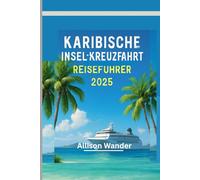 KARIBISCHE INSEL-KREUZFAHRT REISEFÜHRER 2025: Der Begleiter des Abenteurers zur Erkundung des Herzens der Tropen, vom Strand bis zum Sonnenuntergang