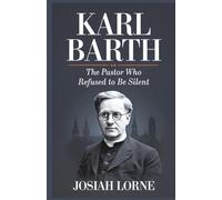 KARL BARTH: The Pastor Who Refused to Be Silent: The untold story of a leader who confronted tyranny and renewed Christian faith (Giants of Faith: The Minds That Shaped Christianity)