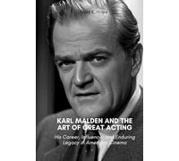 KARL MALDEN AND THE ART OF GREAT ACTING: His Career, Influence, and Enduring Legacy in American Cinema