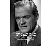 KARL MALDEN AND THE ART OF GREAT ACTING: His Career, Influence, and Enduring Legacy in American Cinema