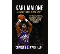 KARL MALONE A BASKETBALL BIOGRAPHY: THE RELENTLESS RISE, LEGENDARY CAREER, AND LIFE BEYOND THE GAME