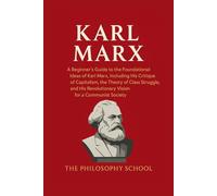 Karl Marx: A Beginner's Guide to the Foundational Ideas of Karl Marx, Including His Critique of Capitalism, the Theory of Class Struggle, and His ... for a Communist Society (Western Philosophy)