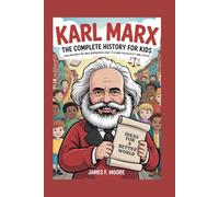 KARL MARX: The Complete History for Kids: How One Man’s Big Idea Inspired Millions to Stand for Equality and Justice (A Collection of True Legends in European History)