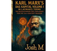 Karl Marx's Das Kapital Volume I in Layman's Terms: The Revolutionary Text, Explained for the 21st-Century Reader (Economic Theory In Layman’s Terms)