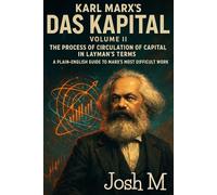 Karl Marx's Das Kapital Volume II-The Process of Circulation of Capital in Layman's Terms: A Plain-English Guide to Marx’s Most Difficult Work (Economic Theory In Layman’s Terms)