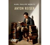 Karl Philipp Moritz: Anton Reiser. Vollständige Neuausgabe: Ein psychologischer Roman