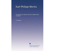 Karl Philipp Moritz: Ein beitrag zur geschichte des Goetheschen zeitalters