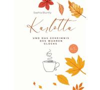 Karlotta und das Geheimnis des wahren Glücks: Eine poetische Jahresreise zu den leisen Wundern des Lebens. Ein Weg zu innerem Frieden, Selbstliebe und gelebtem Glück (Herbst Edition Il)